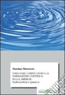 Valutare l'impatto della formazione continua nelle imprese libro di Marcuccio Massimo