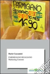 Parmigiano reggiano. Marketing estremo libro di Caccamisi Dario