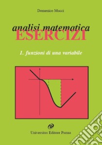 Analisi matematica. Esercizi. Vol. 1: Funzioni di una variabile libro di Mucci Domenico