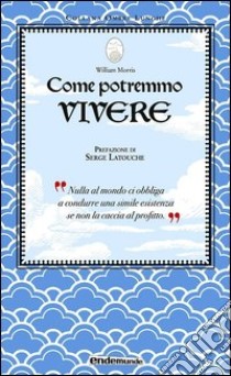 Come potremmo vivere libro di Morris William; Latouche Serge