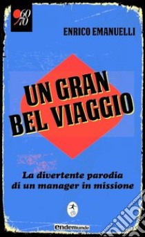 Un gran bel viaggio. La divertente parodia di un manager in missione libro di Emanuelli Enrico