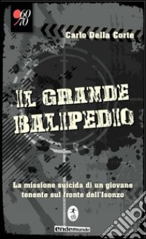 Il grande balipedio. La missione suicida di un giovane tenente durante la prima guerra mondiale libro di Della Corte Carlo