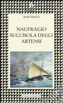 Naufragio sull'isola degli Artensi. Trecentotrentatré copie numerate libro di Maurois André