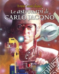 Le astronavi di Carlo Jacono. Trent'anni dopo. Ediz. illustrata libro di Brunoro Gianni; Rodia E. (cur.)