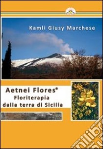 Aetnei flores. Floriterapia dalla terra di Sicilia libro di Marchese Kamli G.