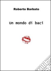 Un mondo di baci libro di Barbato Roberto