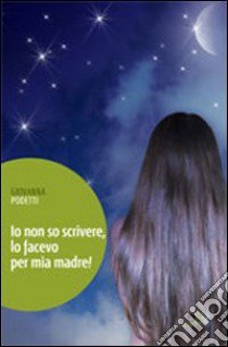 Io non so scrivere, lo facevo per mia madre! libro di Podetti Giovanna