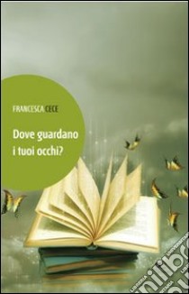 Dove guardano i tuoi occhi? libro di Cece Francesca