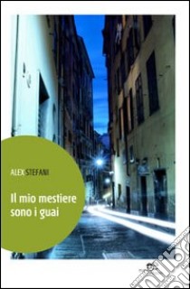 Il Mio mestiere sono i guai libro di Stefani Alex