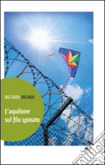 L'aquilone sul filo spinato libro di Orlandi Riccardo