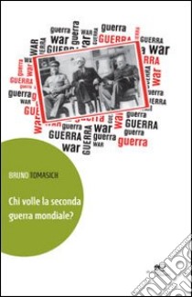 Chi volle la seconda guerra mondiale? libro di Tomasich Bruno