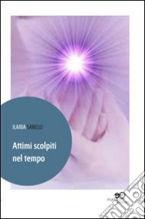 Attimi scolpiti nel tempo libro di Sanelli Ilaria