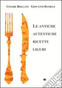 Le antiche autentiche ricette liguri libro di Bollani Cesare; Damele G. (cur.)