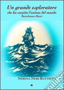 Un grande esploratore che ha carpito l'anima del mondo. Bartolomeo Bossi libro di Neri Battistin Nerina