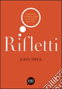 Rifletti. L'attività intelettuale e l'amore per Dio libro di Piper John; Pini F. (cur.)