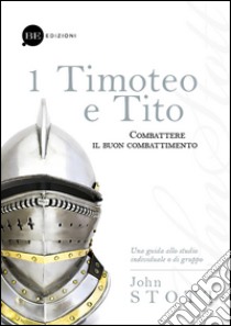 Timoteo e Tito. Combattere il buon combattimento. Vol. 1 libro di Stott John R. W.; Bitassi I. (cur.)
