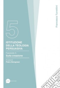 Istituzione della teologia persuasiva. Vol. 5: Sulla creazione libro di Turrettini Francesco