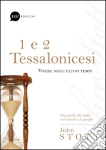 1 e 2 Tessalonicesi. Vivere negli ultimi tempi libro di Stott John R. W.