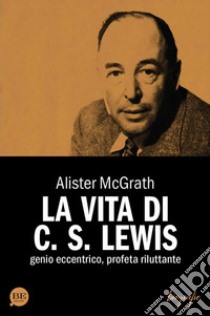 La vita di C. S. Lewis. Genio eccentrico, profeta riluttante libro di McGrath Alister