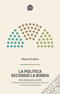 La politica secondo la Bibbia. Le indicazioni delle Scritture per un approccio cristiano alla vita pubblica libro di Grudem A. Wayne