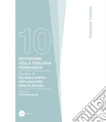 Istituzione della teologia persuasiva. Vol. 10: Sul libero arbitrio nello stato di peccato libro di Turrettini Francesco