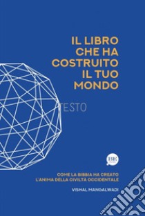 Il Libro che ha costruito il tuo mondo. Come la Bibbia ha creato l'anima della civiltà occidentale libro di Mangalwadi Vishal