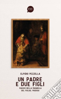 Un Padre e due figli. Viaggio nella parabola del figliol prodigo libro di Pezzella Elpidio