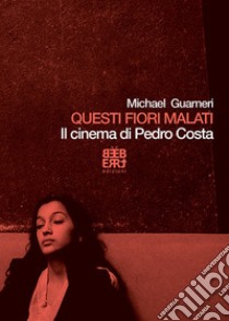 Questi fiori malati. Il cinema di Pedro Costa libro di Guarneri Michael