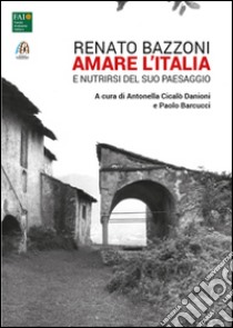 Renato Bazzoni. Amare l'Italia e nutrirsi del suo paesaggio libro di Cicalò Danioni A. (cur.); Barcucci. P. (cur.)