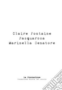 Claire Fontaine, Pasquarosa, Mariella Senatore. Catalogo della mostra. Ediz. illustrata libro di Fondazione Nicola Del Roscio (cur.)