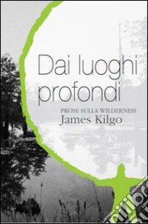 Dai luoghi profondi. Prose sulla wilderness libro di Kilgo James; Meschiari M. (cur.)