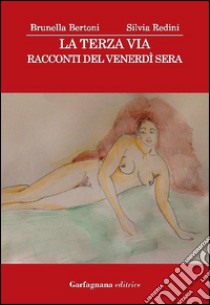 La terza via. Racconti del venerdì sera libro di Redini Silvia; Bertoni Brunella