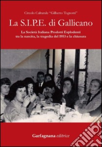 La S.I.P.E. di Gallicano. La Società italiana prodotti esplodenti tra la nascita, la tragedia del 1953 e la chiusura libro di Circolo culturale Gilberto Tognotti (cur.)