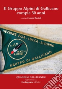 Il Gruppo Alpini di Gallicano compie 30 anni libro di Badiali L. (cur.)