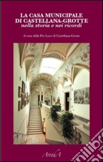 La casa municipale di Castellana-Grotte nella storia e nei ricordi libro di Pro loco di Castellana-Grotte (cur.)