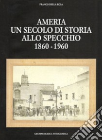 Ameria un secolo di storia allo specchio 1860-1960 libro di Della Rosa Franco