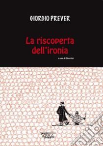 La riscoperta dell'ironia. Ediz. illustrata libro di Prever Giorgio; Aloi D. (cur.)