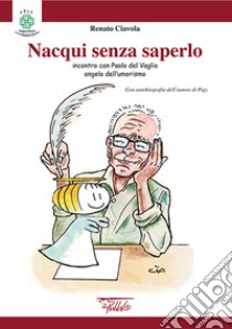 Nacqui senza saperlo. Incontri con Paolo Del Vaglio angelo dell'umorismo libro di Ciavola Renato