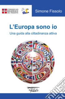 L'Europa sono io. Una guida alla cittadinanza attiva libro di Fissolo Simone