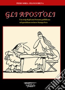 Gli Apostoli. Una strip degli anni Settanta pubblicata sul quotidiano torinese Stampa sera libro di Soria Piero; Bruna Franco; Aloi D. (cur.)