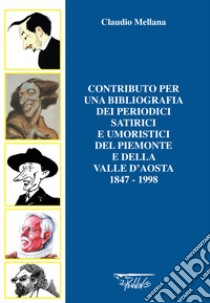 Contributo per una bibliografia dei periodici satirici e umoristici del Piemonte e della Valle d'Aosta. 1847-1998 libro di Mellana Claudio; Aloi D. (cur.)