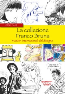 La collezione Franco Bruna. Maestri internazionali del disegno libro di Aloi Dino