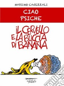 Il cervello e la buccia di banana. Ciao psiche libro di Cavezzali Massimo