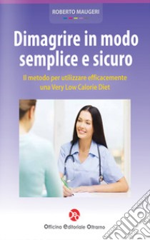 Dimagrire in modo semplice e sicuro. Il metodo per utilizzare efficacemente una very low calorie diet libro di Maugeri Roberto