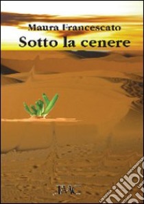 Sotto la cenere libro di Francescato Maura