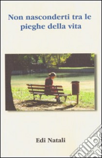 Non nasconderti tra le pieghe della vita libro di Natali Edi