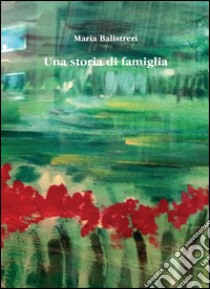 Una storia di famiglia libro di Balistreri Maria