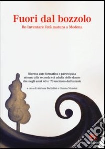 Fuori dal bozzolo. Re-Inventare l'età matura a Modena. Ricerca auto foemativa e partecipata attorno alla seconda età adulta delle donne... libro di Barbolini A. (cur.); Niccolai G. (cur.)