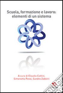 Scuola, formazione e lavoro: elementi di un sistema libro di Cattini C. (cur.); Ponzi S. (cur.); Zabbini S. (cur.)