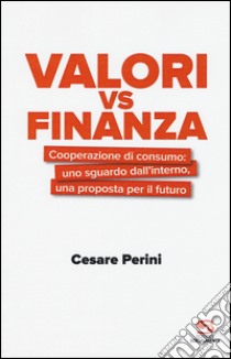 Valori vs finanza. Cooperazione di consumo: uno sguardo dall'interno, una proposta per il fututo libro di Perini Cesare